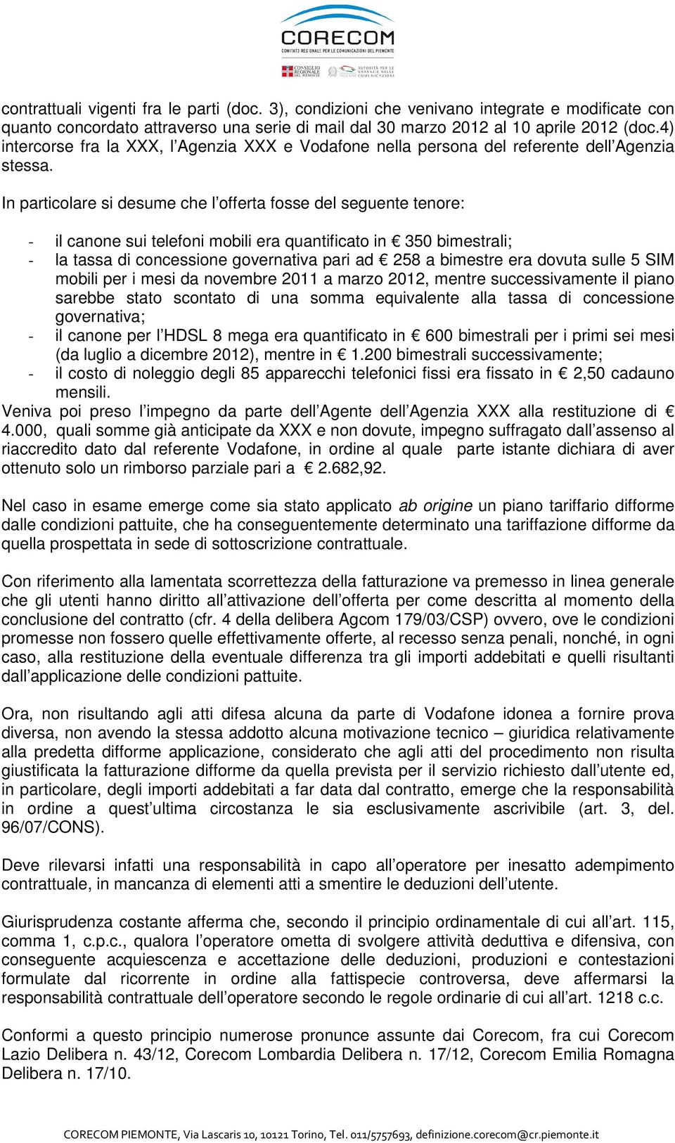 In particolare si desume che l offerta fosse del seguente tenore: - il canone sui telefoni mobili era quantificato in 350 bimestrali; - la tassa di concessione governativa pari ad 258 a bimestre era