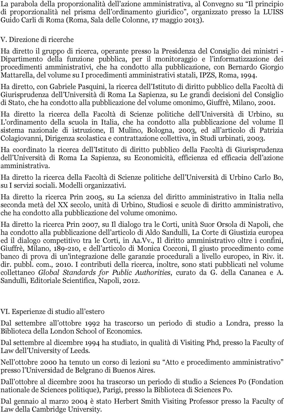 Direzione di ricerche Ha diretto il gruppo di ricerca, operante presso la Presidenza del Consiglio dei ministri - Dipartimento della funzione pubblica, per il monitoraggio e l informatizzazione dei