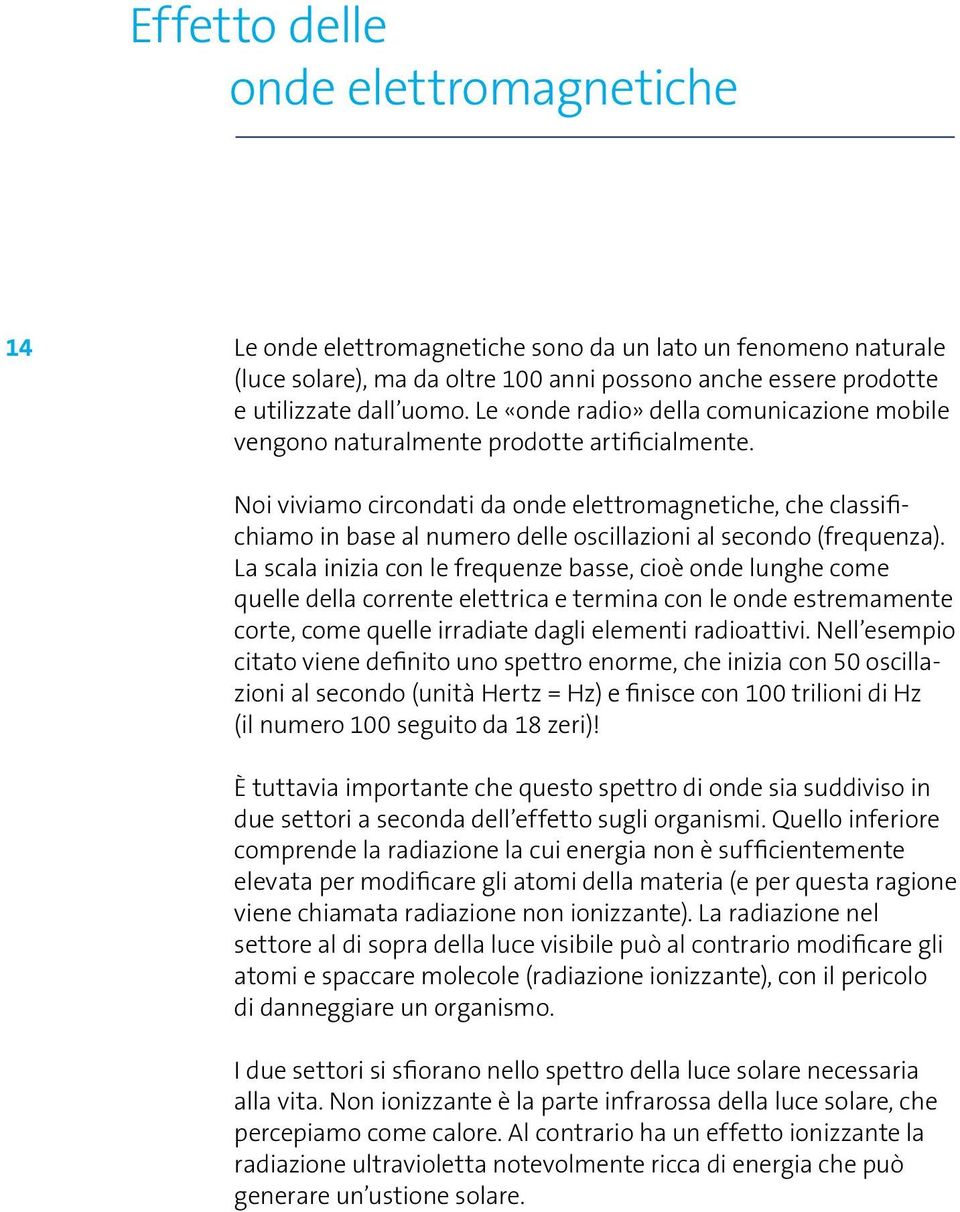 Noi viviamo circondati da onde elettromagnetiche, che classifichiamo in base al numero delle oscillazioni al secondo (frequenza).