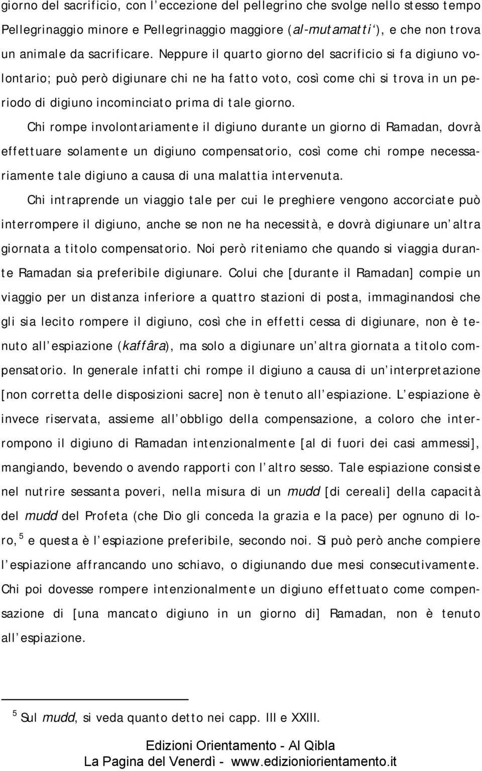 Chi rompe involontariamente il digiuno durante un giorno di Ramadan, dovrà effettuare solamente un digiuno compensatorio, così come chi rompe necessariamente tale digiuno a causa di una malattia