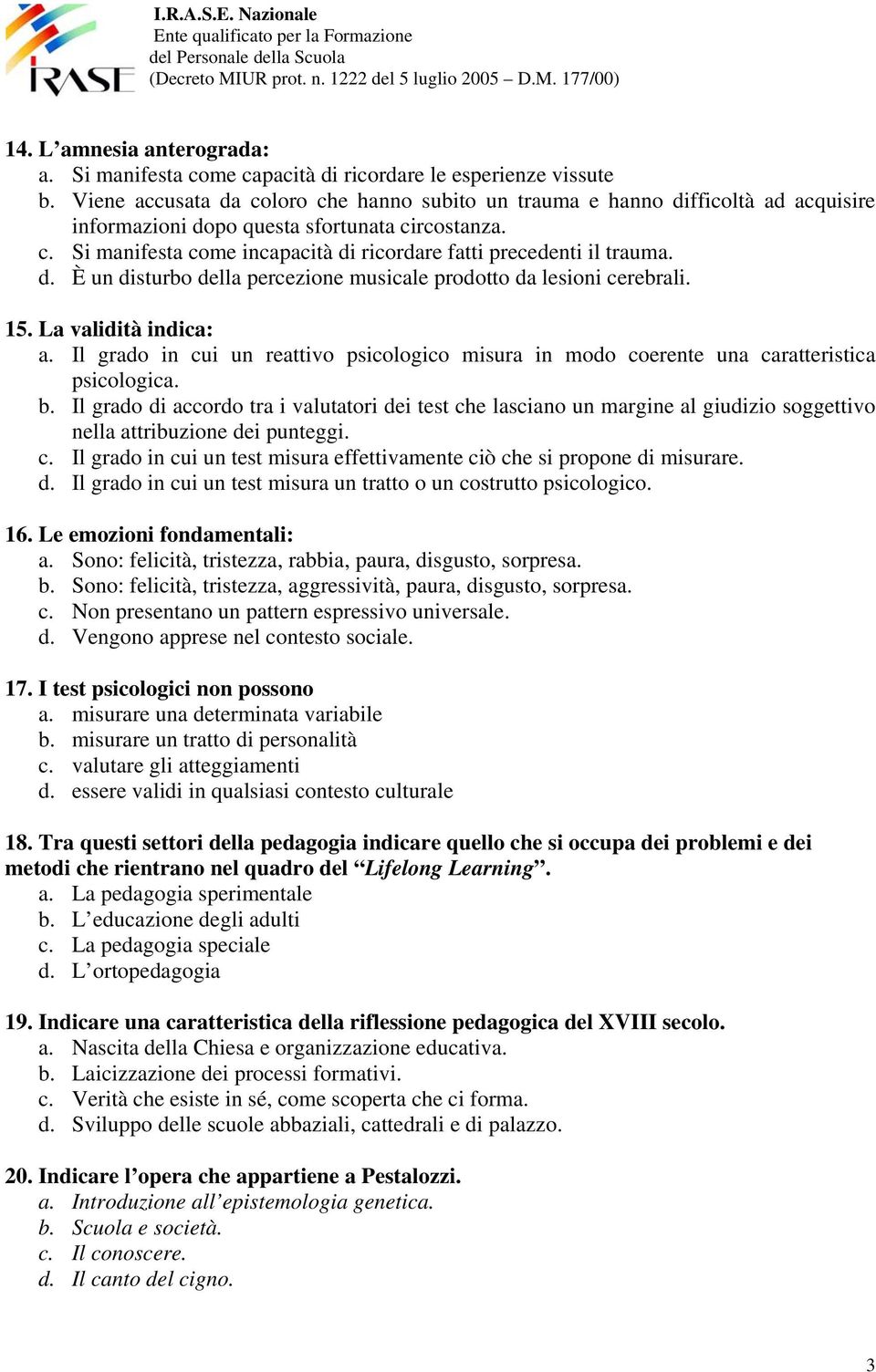 d. È un disturbo della percezione musicale prodotto da lesioni cerebrali. 15. La validità indica: a. Il grado in cui un reattivo psicologico misura in modo coerente una caratteristica psicologica. b.