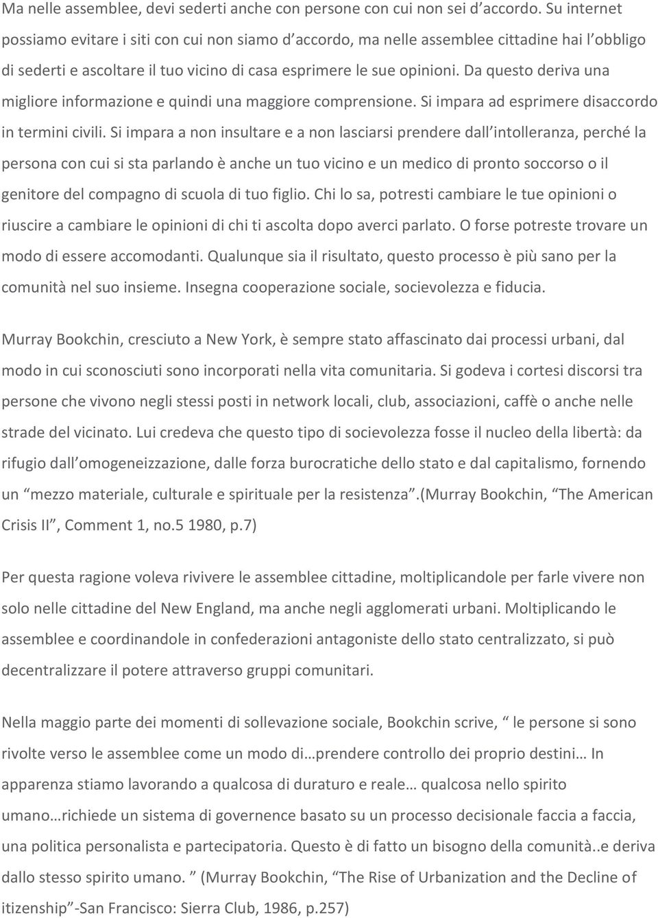 Da questo deriva una migliore informazione e quindi una maggiore comprensione. Si impara ad esprimere disaccordo in termini civili.