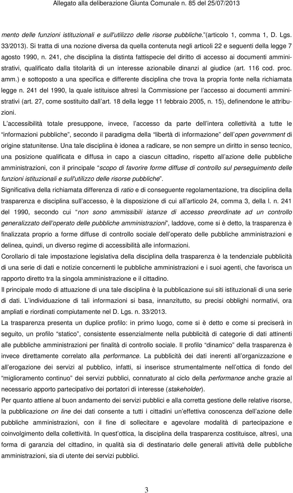 241, che disciplina la distinta fattispecie del diritto di accesso ai documenti amministrativi, qualificato dalla titolarità di un interesse azionabile dinanzi al giudice (art. 116 cod. proc. amm.) e sottoposto a una specifica e differente disciplina che trova la propria fonte nella richiamata legge n.