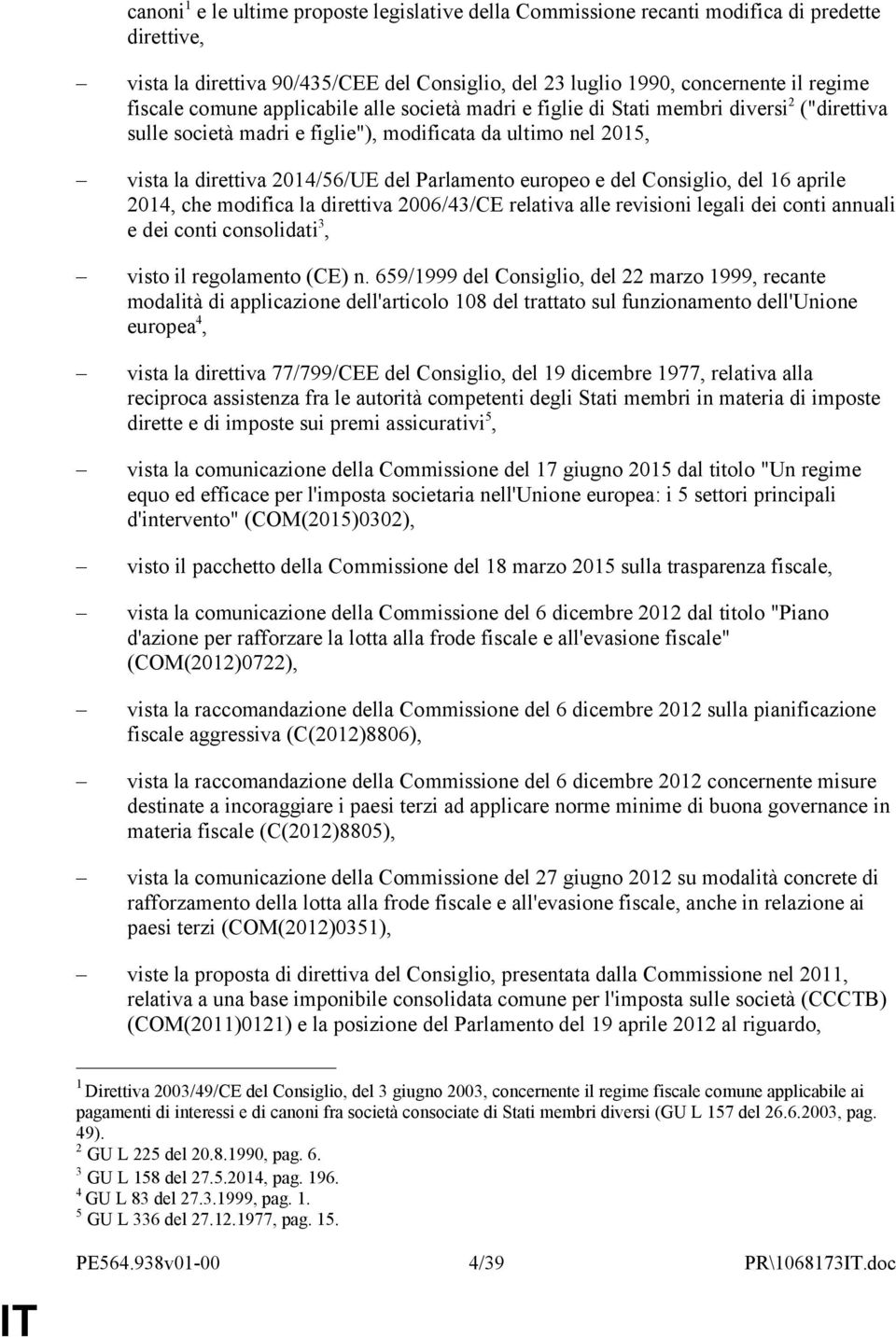 europeo e del Consiglio, del 16 aprile 2014, che modifica la direttiva 2006/43/CE relativa alle revisioni legali dei conti annuali e dei conti consolidati 3, visto il regolamento (CE) n.