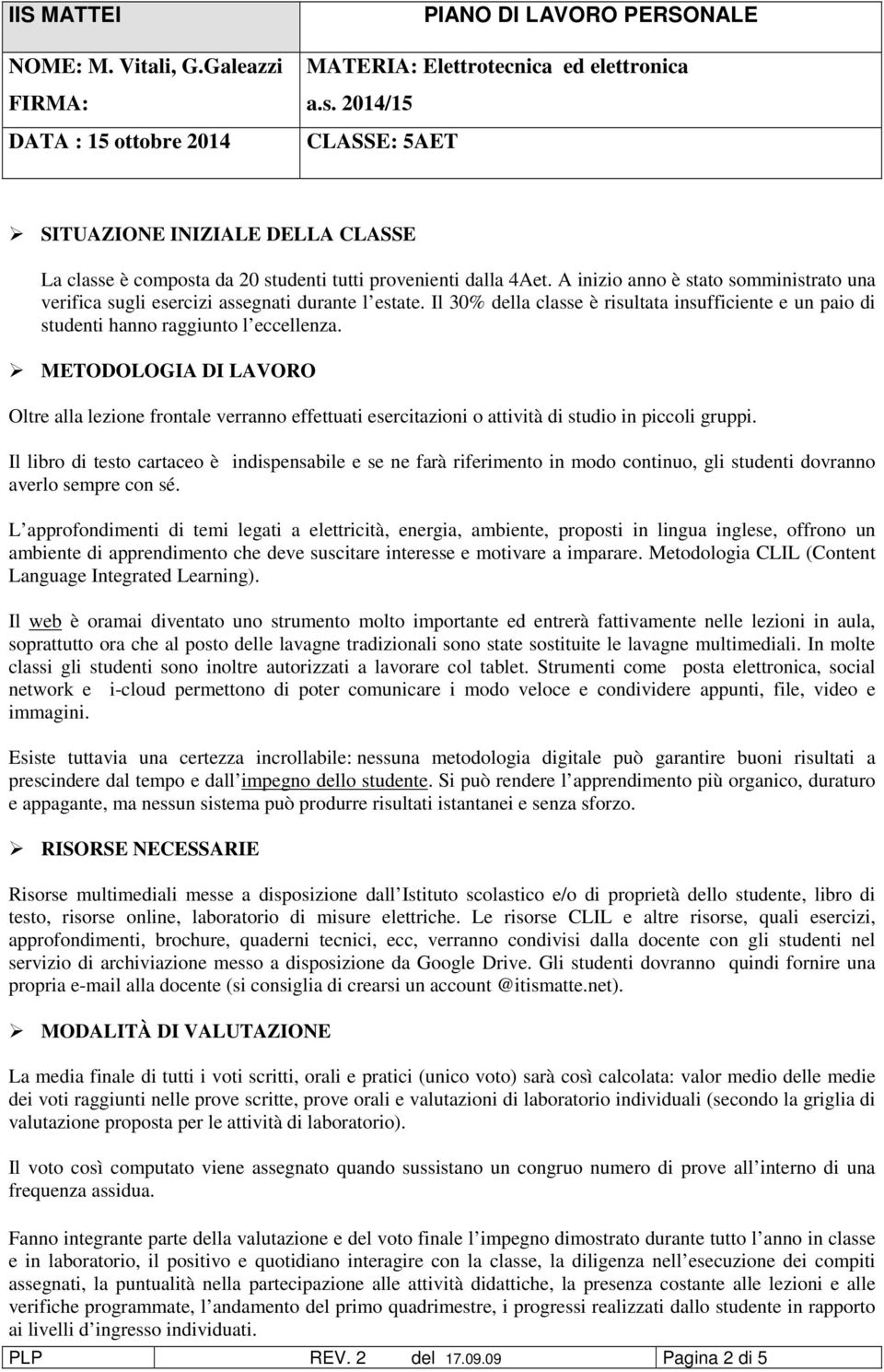 METODOLOGIA DI LAVORO Oltre alla lezione frontale verranno effettuati esercitazioni o attività di studio in piccoli gruppi.