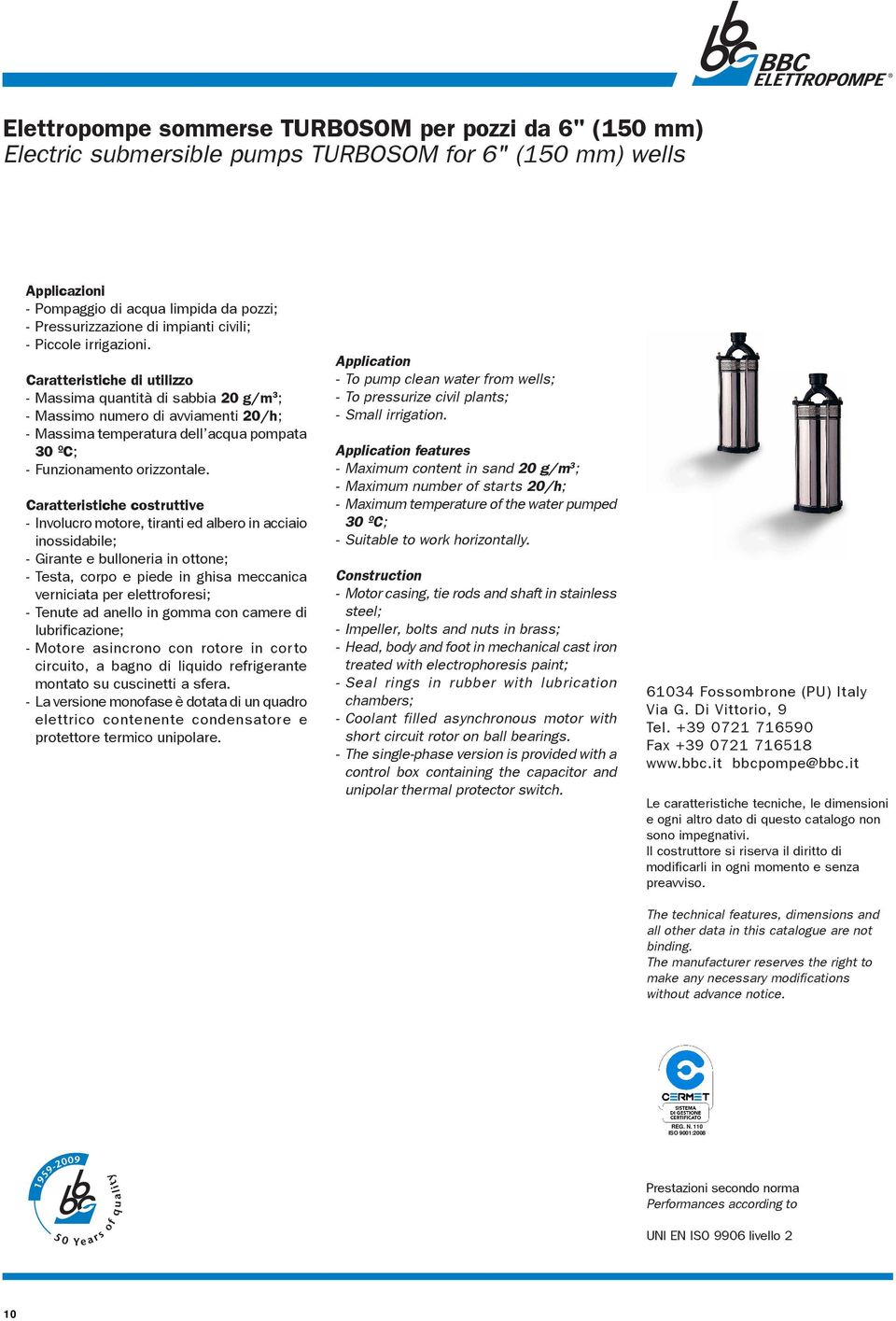 aratteristiche costruttive - Involucro motore, tiranti ed albero in acciaio inossidabile; - Girante e bulloneria in ottone; - Testa, corpo e piede in ghisa meccanica verniciata per elettroforesi; -