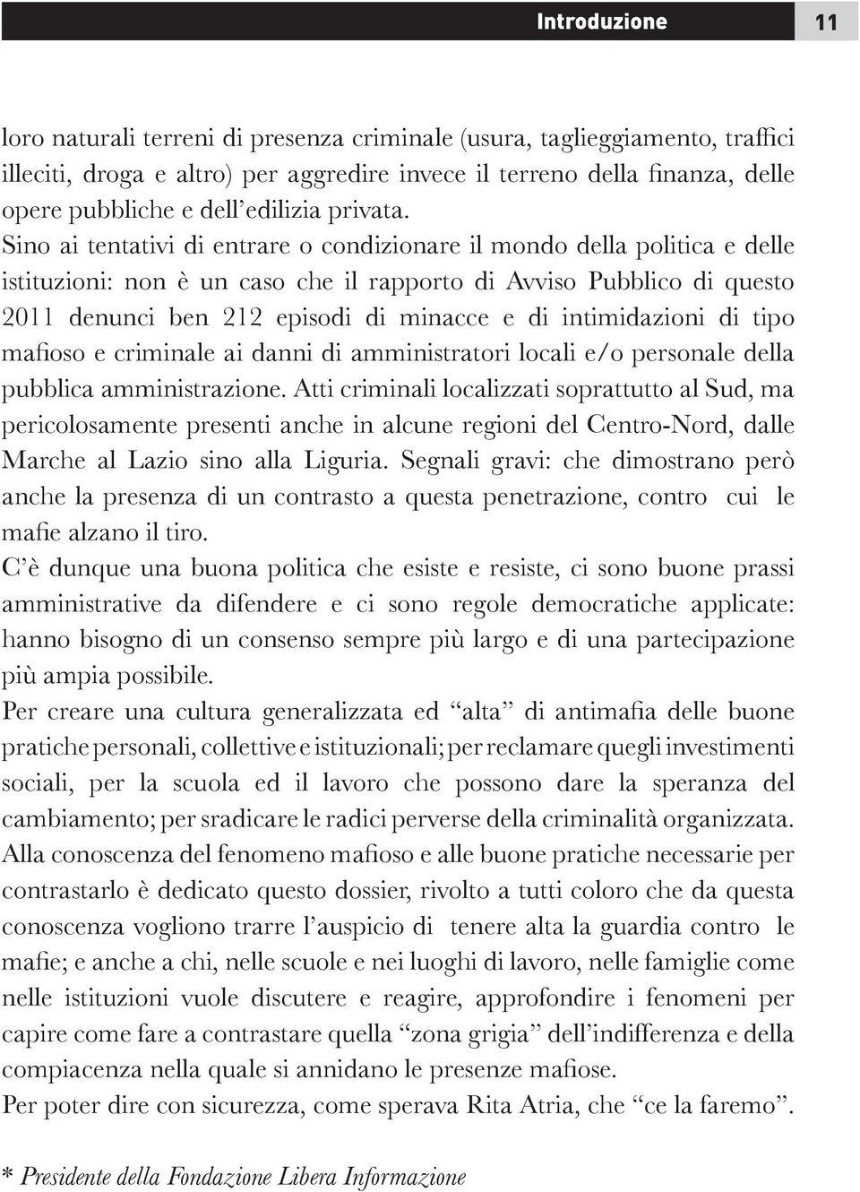 Sino ai tentativi di entrare o condizionare il mondo della politica e delle istituzioni: non è un caso che il rapporto di Avviso Pubblico di questo 2011 denunci ben 212 episodi di minacce e di