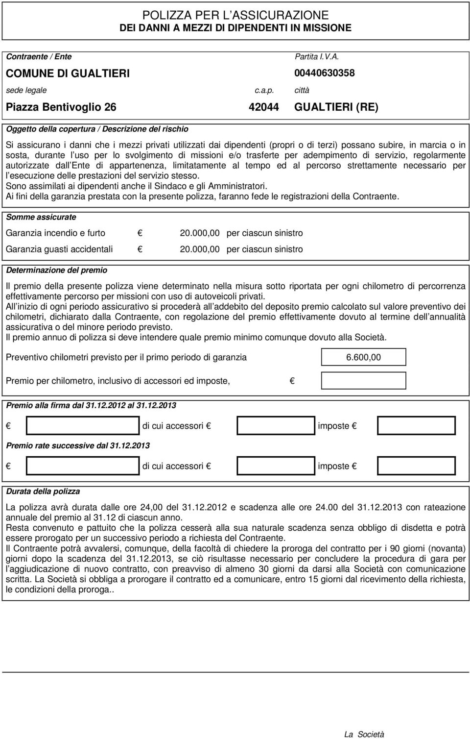 subire, in marcia o in sosta, durante l uso per lo svolgimento di missioni e/o trasferte per adempimento di servizio, regolarmente autorizzate dall Ente di appartenenza, limitatamente al tempo ed al