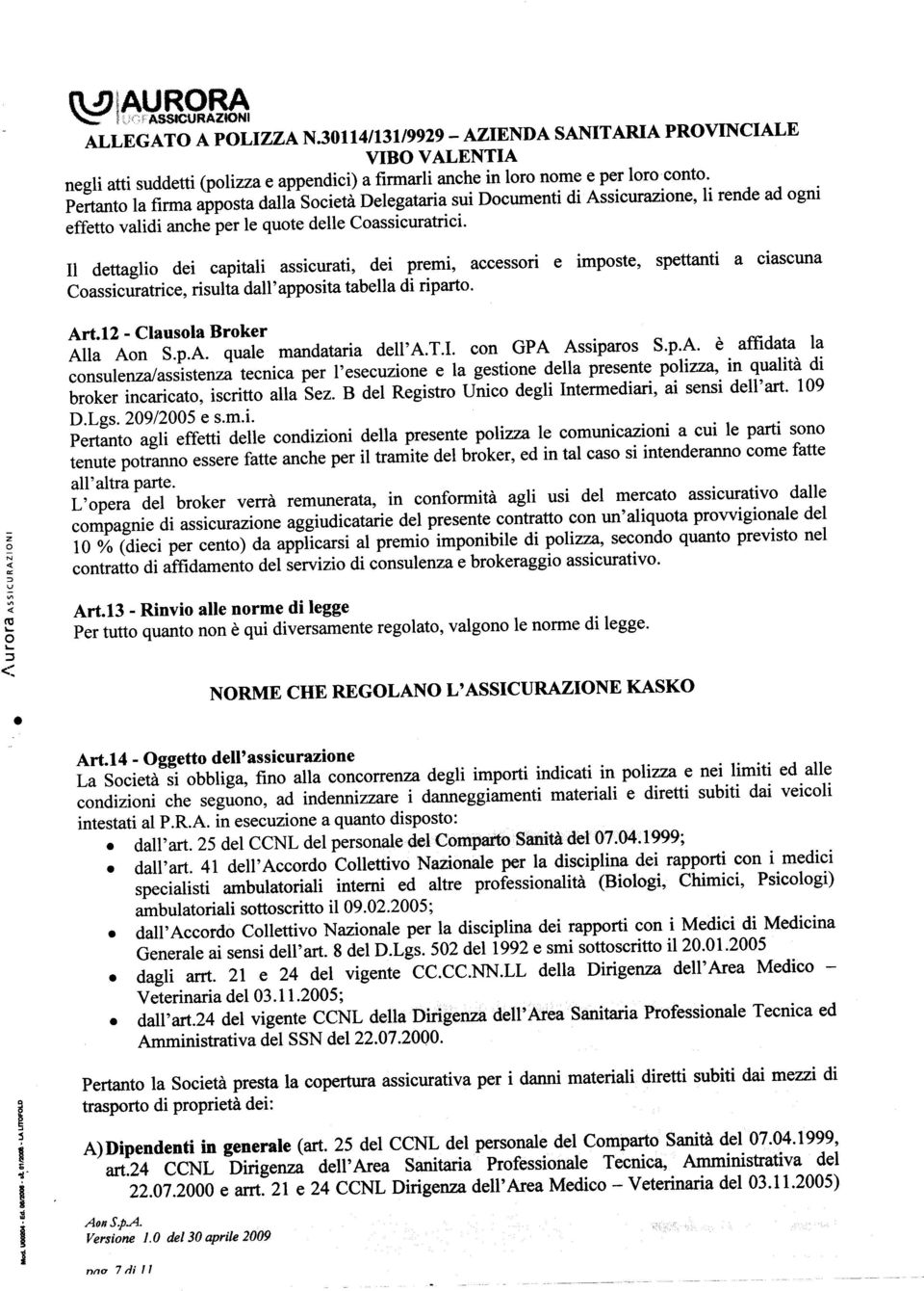 Il dettaglio dei capitali assicurati, dei premi, accessori e imposte, spettanti a ciascuna Coassicuratrice, risulta dall'apposita tabella di riparto. z o N «'" ::> U Art.