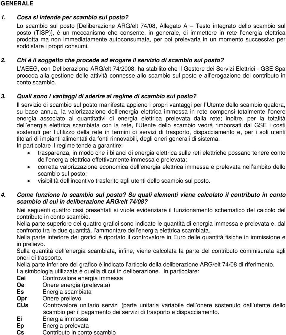 prodotta ma non immediatamente autoconsumata, per poi prelevarla in un momento successivo per soddisfare i propri consumi. 2. Chi è il soggetto che procede ad erogare il servizio di scambio sul posto?