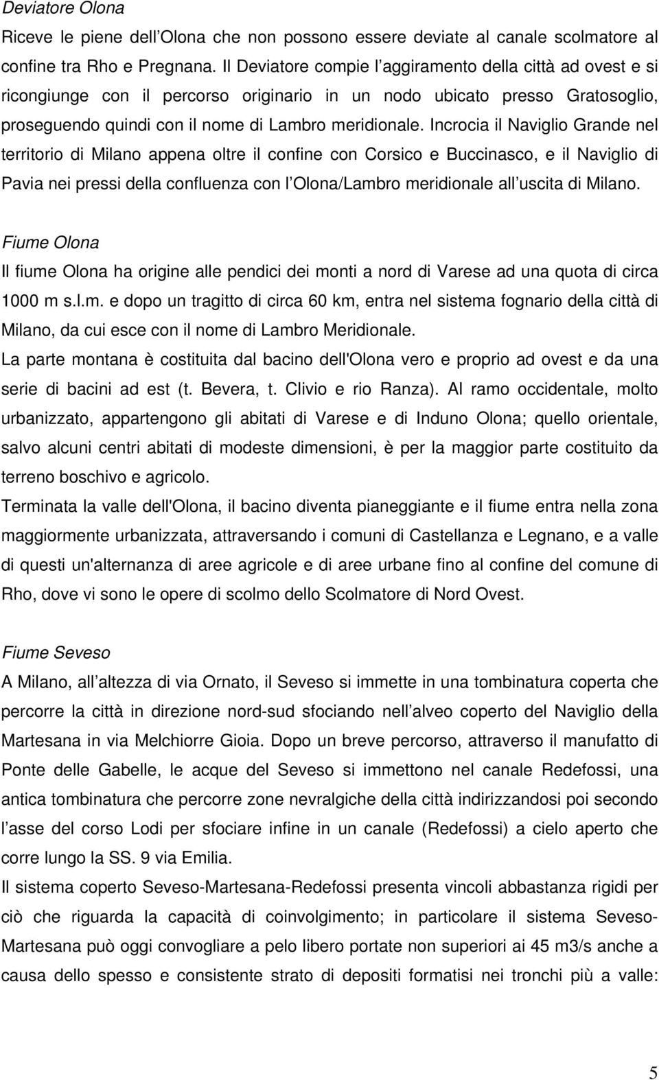 Incrocia il Naviglio Grande nel territorio di Milano appena oltre il confine con Corsico e Buccinasco, e il Naviglio di Pavia nei pressi della confluenza con l Olona/Lambro meridionale all uscita di