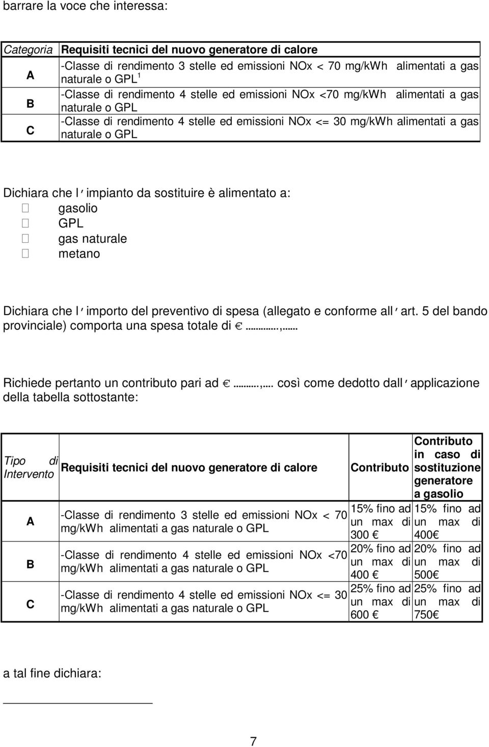 impianto da sostituire è alimentato a: gasolio GPL gas naturale metano Dichiara che l importo del preventivo di spesa (allegato e conforme all art.