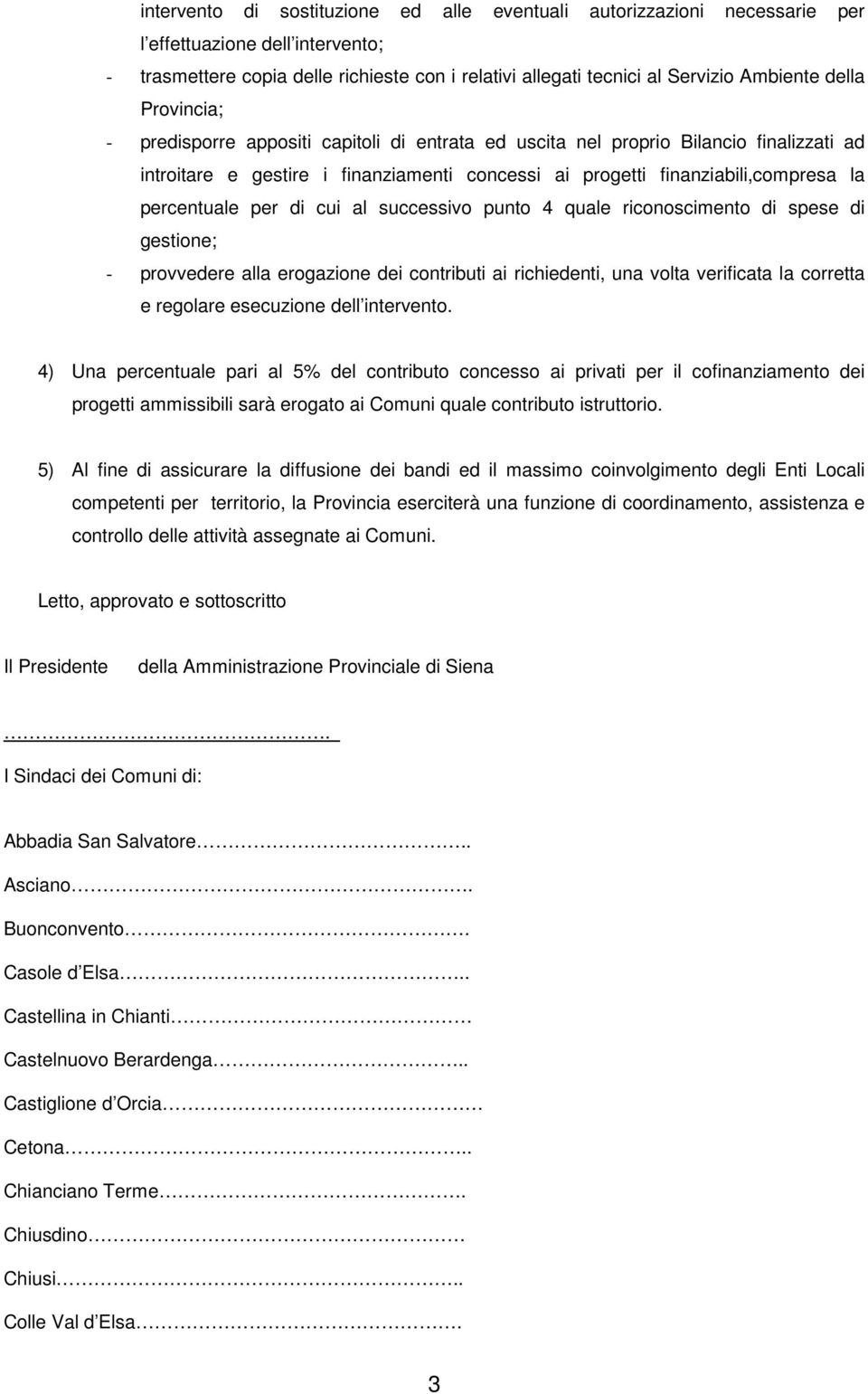 percentuale per di cui al successivo punto 4 quale riconoscimento di spese di gestione; - provvedere alla erogazione dei contributi ai richiedenti, una volta verificata la corretta e regolare