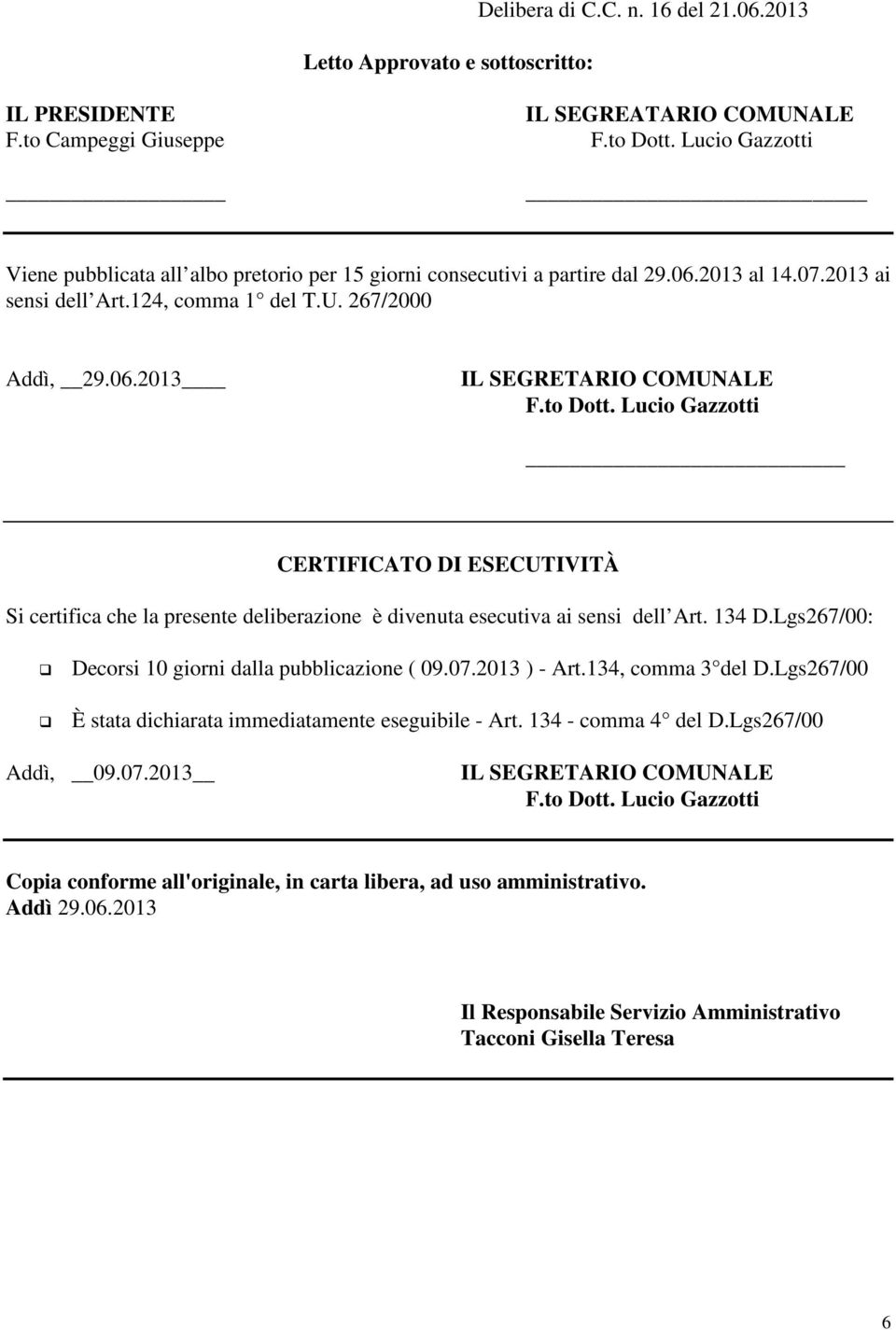 to Dott. Lucio Gazzotti CERTIFICATO DI ESECUTIVITÀ Si certifica che la presente deliberazione è divenuta esecutiva ai sensi dell Art. 134 D.Lgs267/00: Decorsi 10 giorni dalla pubblicazione ( 09.07.