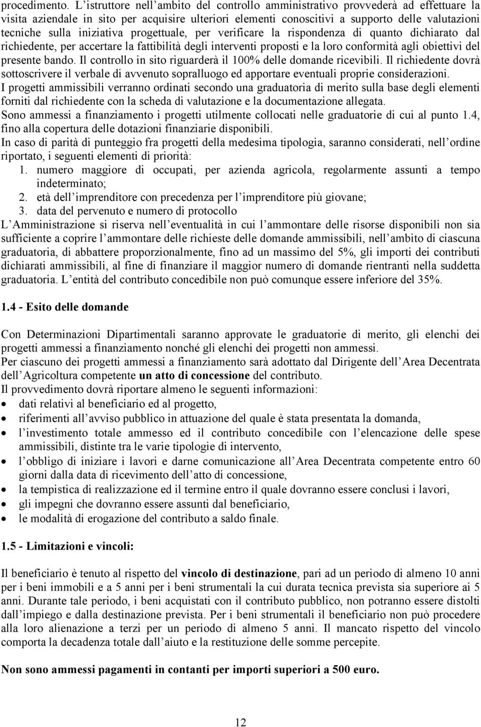 iniziativa progettuale, per verificare la rispondenza di quanto dichiarato dal richiedente, per accertare la fattibilità degli interventi proposti e la loro conformità agli obiettivi del presente