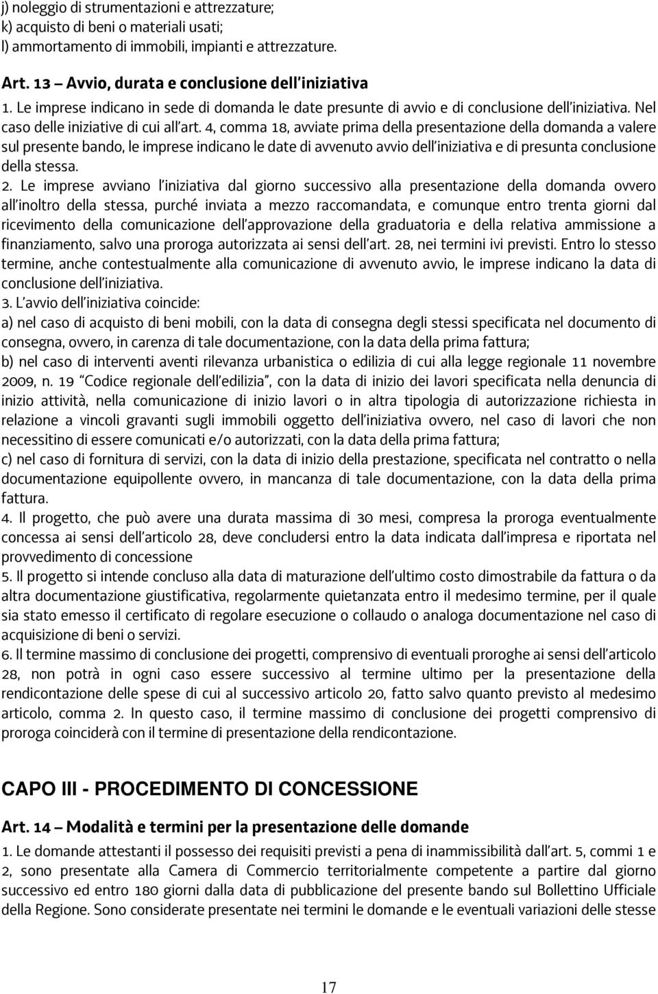 4, comma 18, avviate prima della presentazione della domanda a valere sul presente bando, le imprese indicano le date di avvenuto avvio dell iniziativa e di presunta conclusione della stessa. 2.