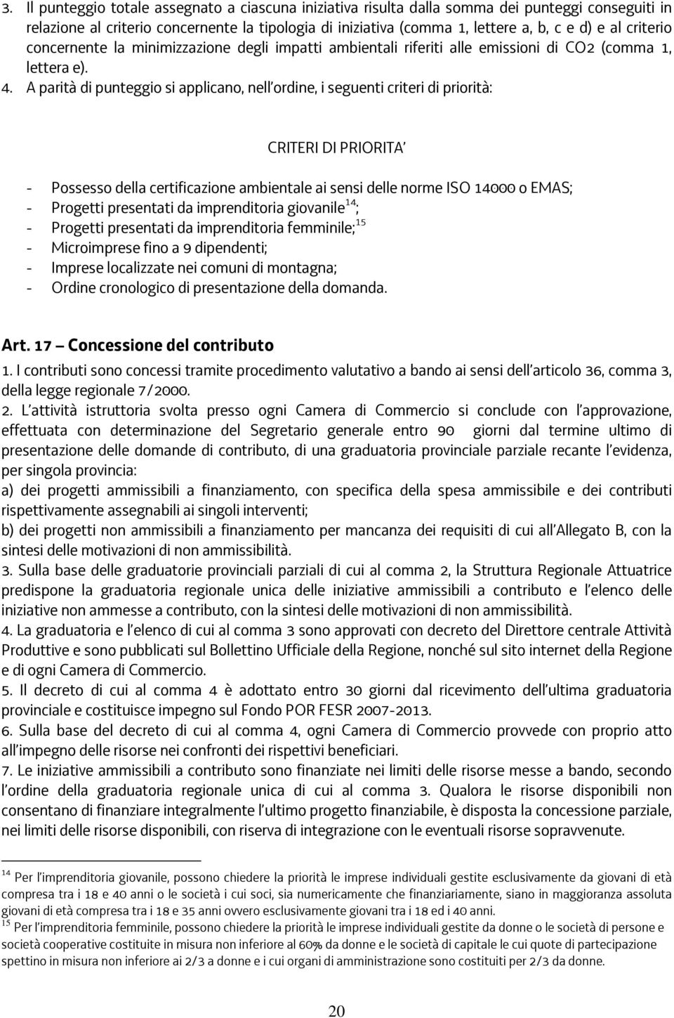 A parità di punteggio si applicano, nell ordine, i seguenti criteri di priorità: CRITERI DI PRIORITA - Possesso della certificazione ambientale ai sensi delle norme ISO 14000 o EMAS; - Progetti