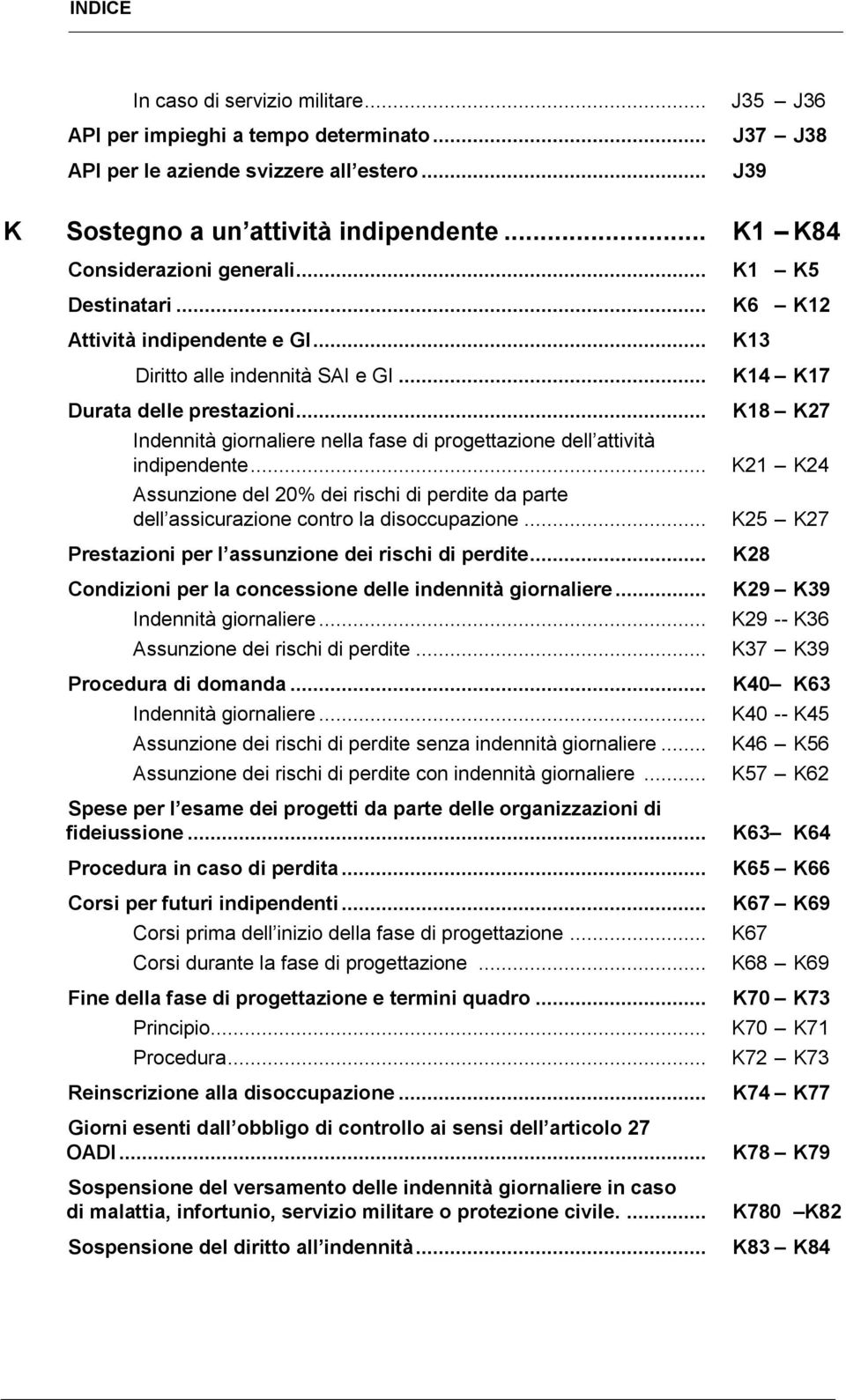 .. Indennità giornaliere nella fase di progettazione dell attività indipendente... Assunzione del 20% dei rischi di perdite da parte dell assicurazione contro la disoccupazione.