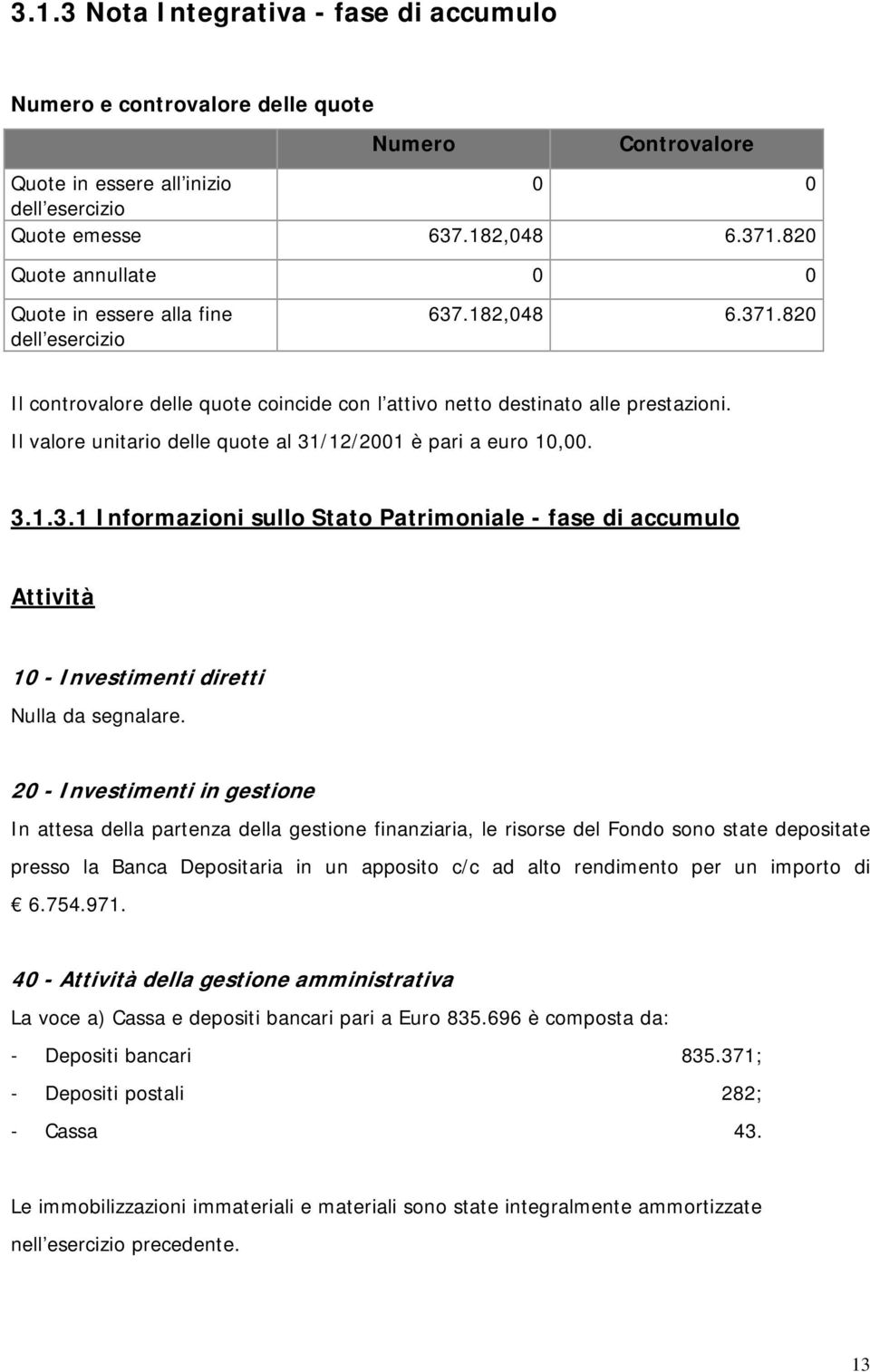Il valore unitario delle quote al 31/12/2001 è pari a euro 10,00. 3.1.3.1 Informazioni sullo Stato Patrimoniale - fase di accumulo Attività 10 - Investimenti diretti Nulla da segnalare.