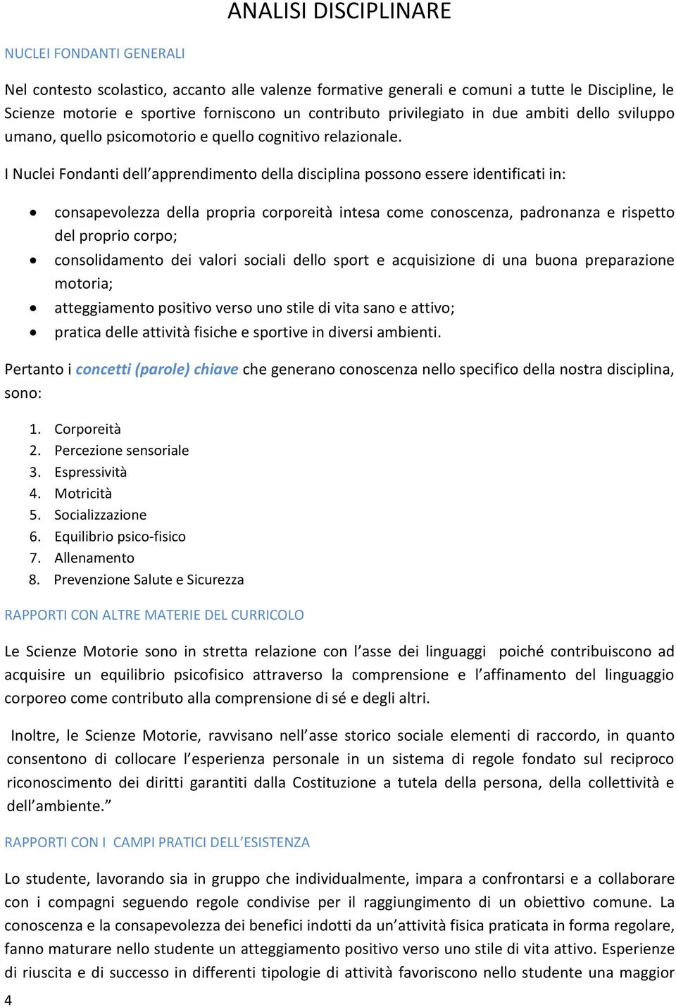 I Nuclei Fondanti dell apprendimento della disciplina possono essere identificati in: consapevolezza della propria corporeità intesa come conoscenza, padronanza e rispetto del proprio corpo;