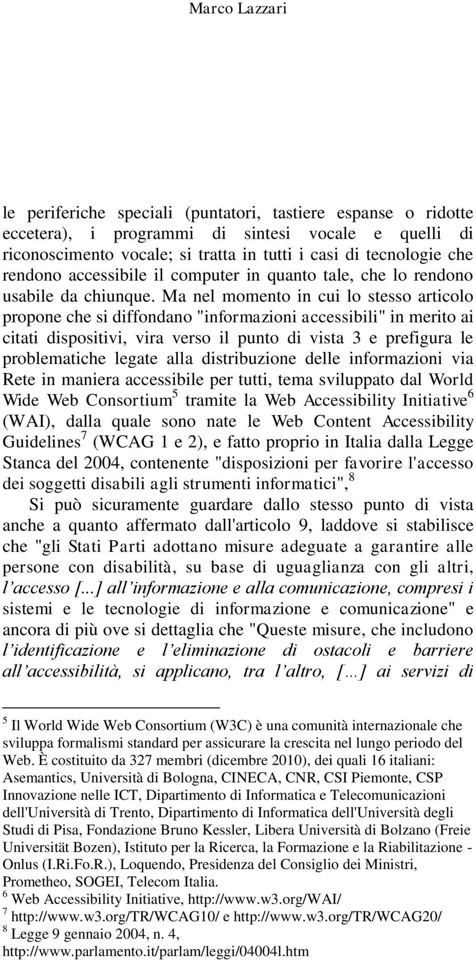 Ma nel momento in cui lo stesso articolo propone che si diffondano "informazioni accessibili" in merito ai citati dispositivi, vira verso il punto di vista 3 e prefigura le problematiche legate alla