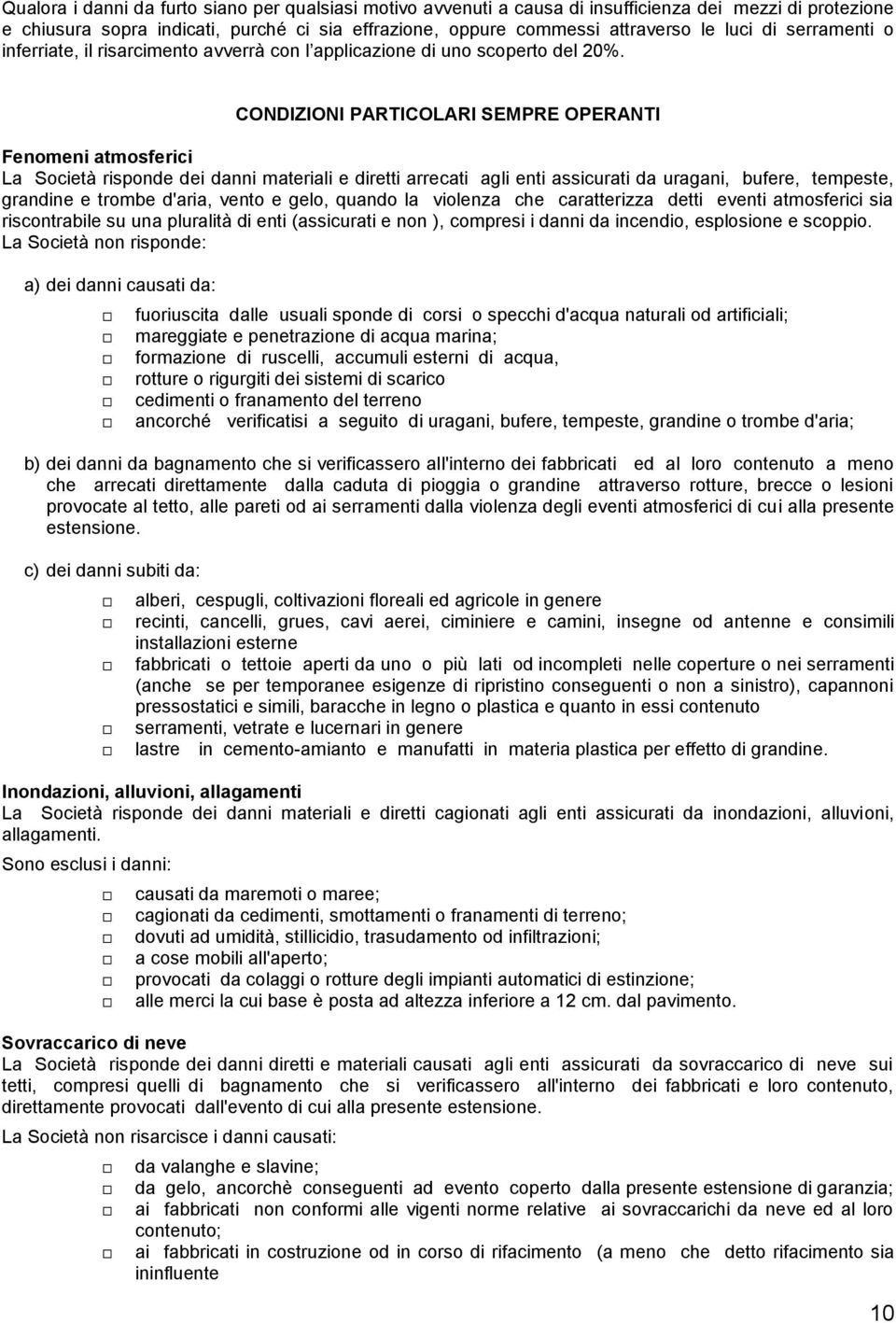 CONDIZIONI PARTICOLARI SEMPRE OPERANTI Fenomeni atmosferici La Società risponde dei danni materiali e diretti arrecati agli enti assicurati da uragani, bufere, tempeste, grandine e trombe d'aria,