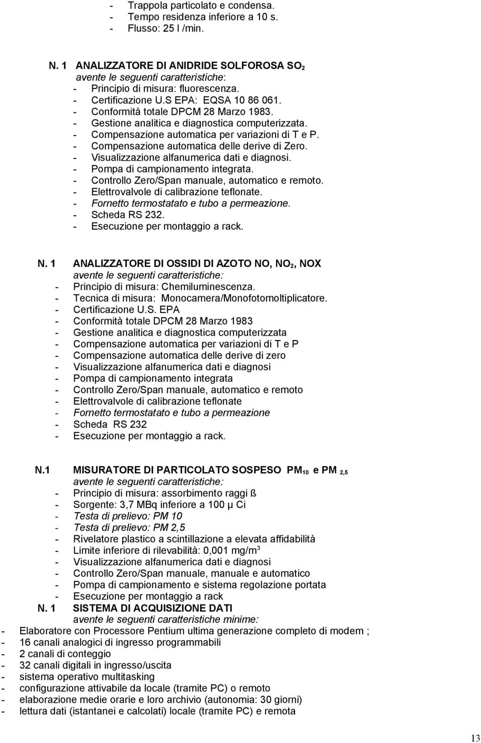 . - Pompa di campionamento integrata. - Controllo Zero/Span manuale, automatico e remoto. - Elettrovalvole di calibrazione teflonate. - Fornetto termostatato e tubo a permeazione. - Scheda RS 232.. N.