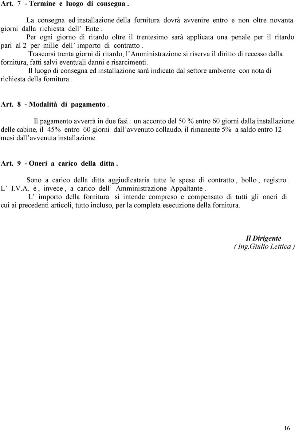 Trascorsi trenta giorni di ritardo, l Amministrazione si riserva il diritto di recesso dalla fornitura, fatti salvi eventuali danni e risarcimenti.