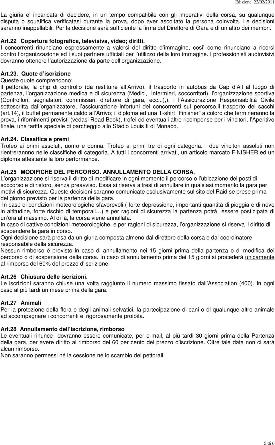 I concorrenti rinunciano espressamente a valersi del diritto d immagine, cosi come rinunciano a ricorsi contro l organizzazione ed i suoi partners ufficiali per l utilizzo della loro immagine.