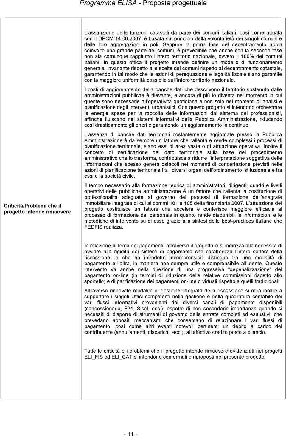 Seppure la prima fase del decentramento abbia coinvolto una grande parte dei comuni, è prevedibile che anche con la seconda fase non sia comunque raggiunto l intero territorio nazionale, ovvero il