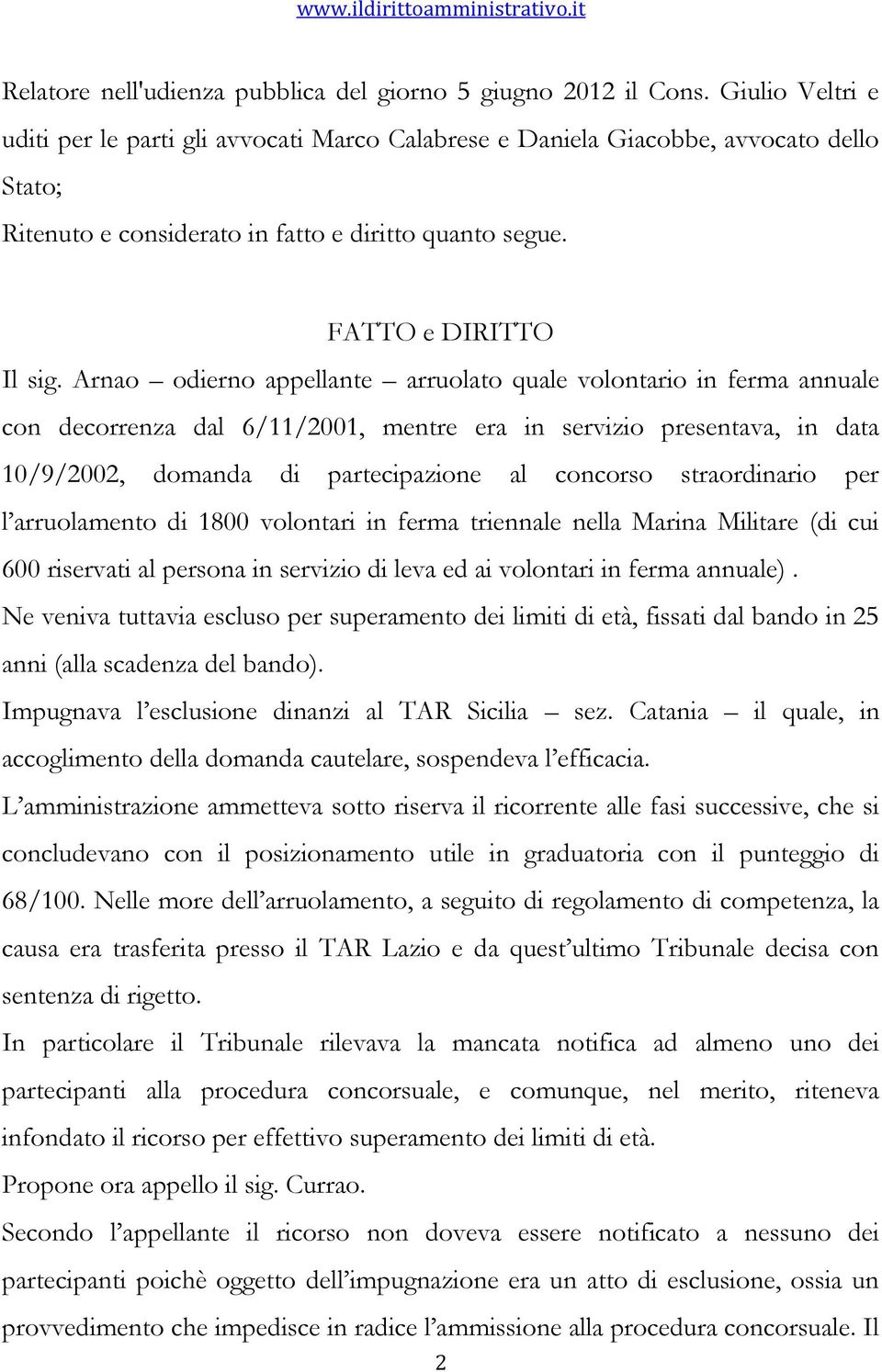 Arnao odierno appellante arruolato quale volontario in ferma annuale con decorrenza dal 6/11/2001, mentre era in servizio presentava, in data 10/9/2002, domanda di partecipazione al concorso