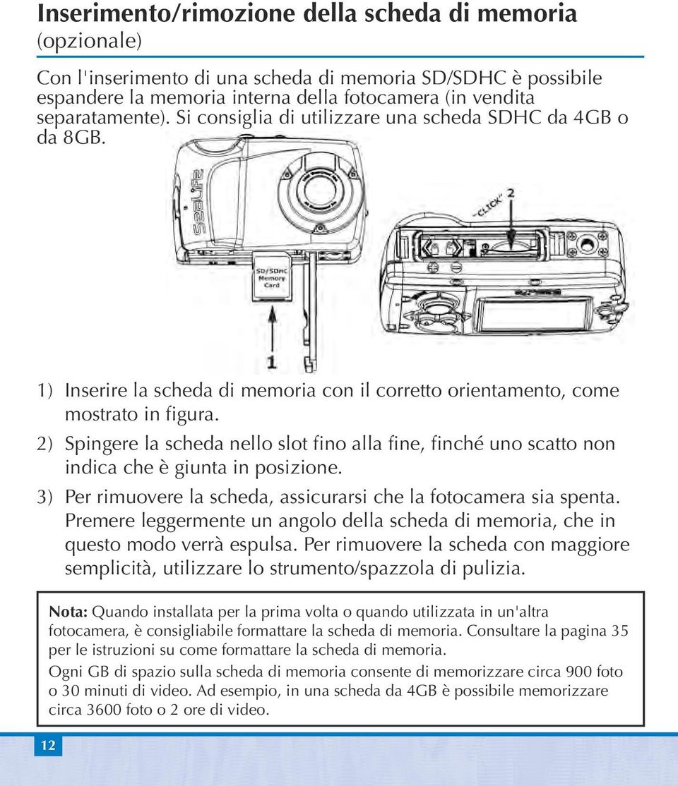 2) Spingere la scheda nello slot fino alla fine, finché uno scatto non indica che è giunta in posizione. 3) Per rimuovere la scheda, assicurarsi che la fotocamera sia spenta.