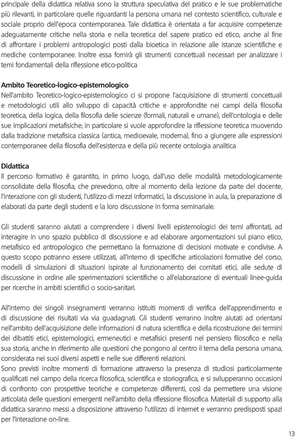 Tale didattica è orientata a far acquisire competenze adeguatamente critiche nella storia e nella teoretica del sapere pratico ed etico, anche al fine di affrontare i problemi antropologici posti