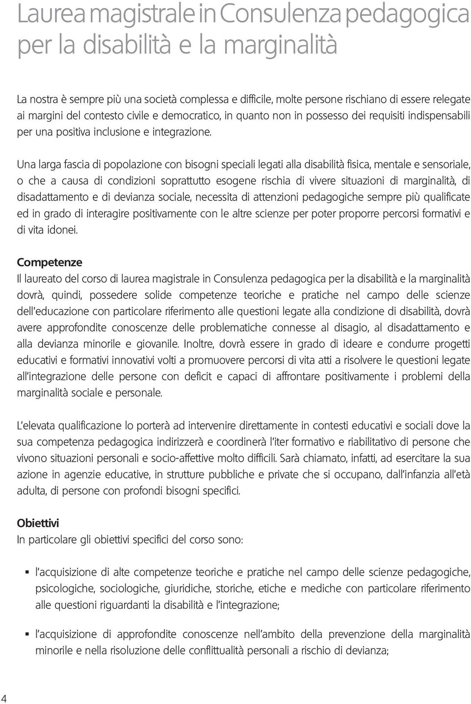 Una larga fascia di popolazione con bisogni speciali legati alla disabilità fisica, mentale e sensoriale, o che a causa di condizioni soprattutto esogene rischia di vivere situazioni di marginalità,