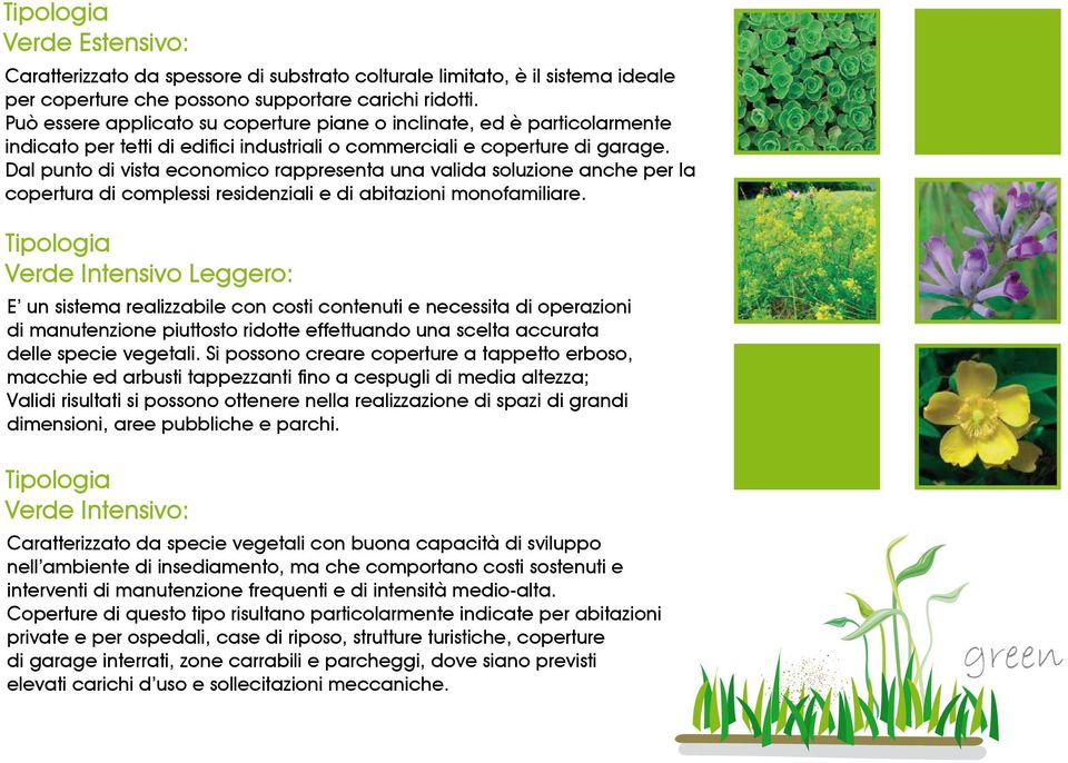 Dal punto di vista economico rappresenta una valida soluzione anche per la copertura di complessi residenziali e di abitazioni monofamiliare.