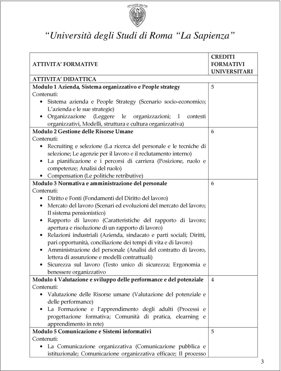 del personale e le tecniche di selezione; Le agenzie per il lavoro e il reclutamento interno) La pianificazione e i percorsi di carriera (Posizione, ruolo e competenze; Analisi del ruolo)