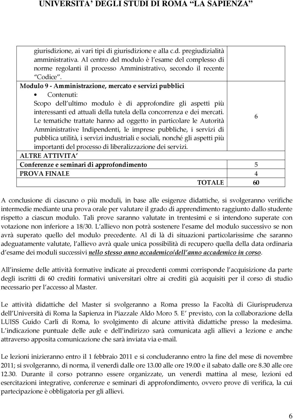 Modulo 9 - Amministrazione, mercato e servizi pubblici Scopo dell ultimo modulo è di approfondire gli aspetti più interessanti ed attuali della tutela della concorrenza e dei mercati.