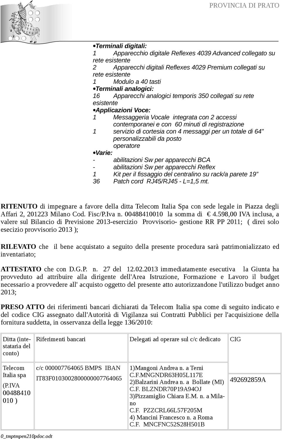 di cortesia con 4 messaggi per un totale di 64 personalizzabili da posto operatore Varie: - abilitazioni Sw per apparecchi BCA - abilitazioni Sw per apparecchi Reflex 1 Kit per il fissaggio del