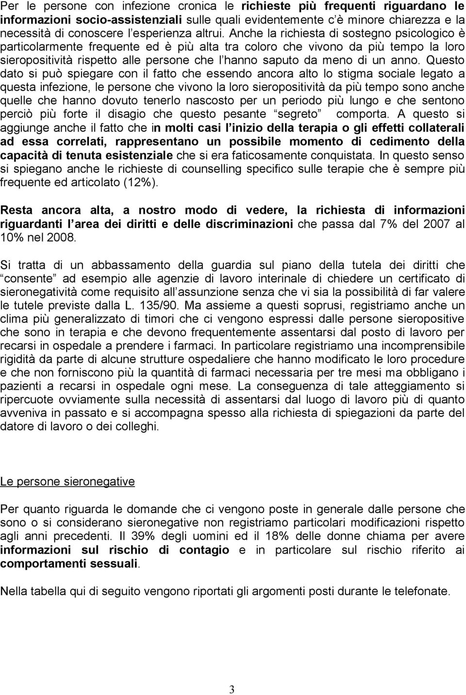 Anche la richiesta di sostegno psicologico è particolarmente frequente ed è più alta tra coloro che vivono da più tempo la loro sieropositività rispetto alle persone che l hanno saputo da meno di un