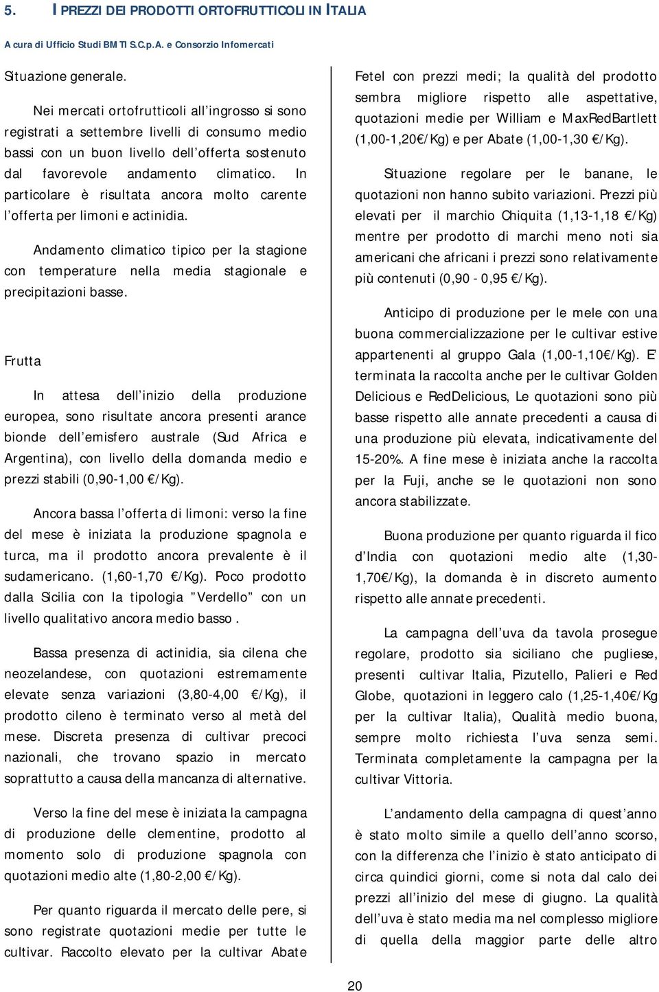 In particolare è risultata ancora molto carente l offerta per limoni e actinidia. Andamento climatico tipico per la stagione con temperature nella media stagionale e precipitazioni basse.