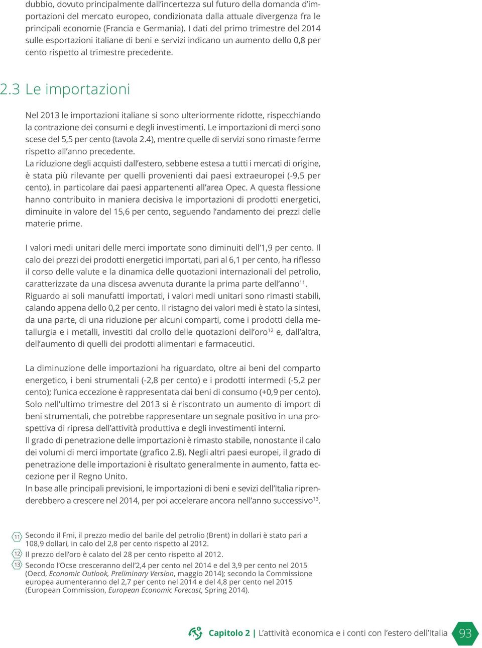 .3 Le importazioni Nel 03 le importazioni italiane si sono ulteriormente ridotte, rispecchiando la contrazione dei consumi e degli investimenti.