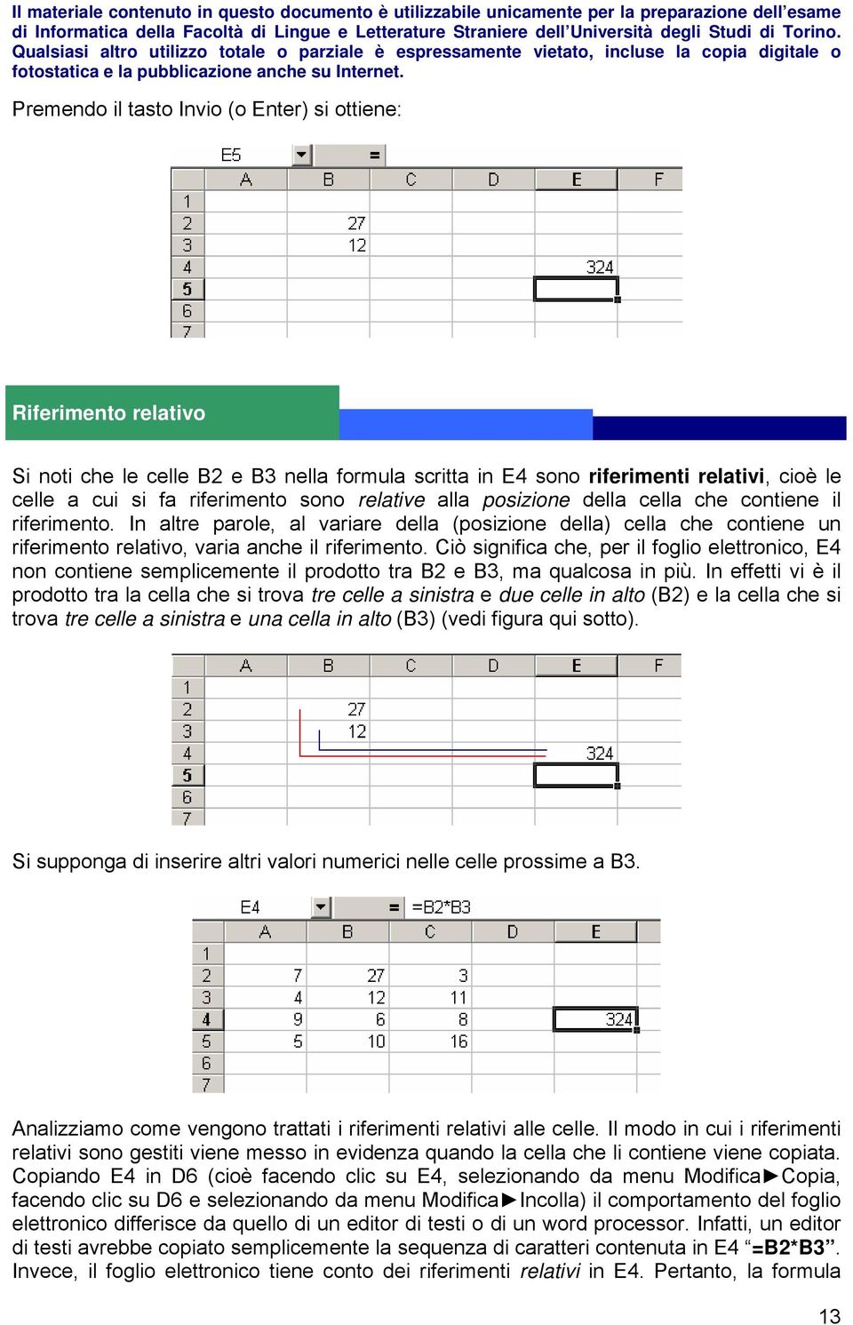 Ciò significa che, per il foglio elettronico, E4 non contiene semplicemente il prodotto tra B2 e B3, ma qualcosa in più.