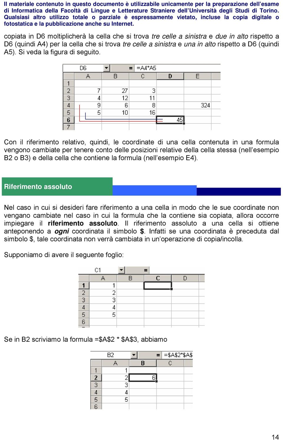 Con il riferimento relativo, quindi, le coordinate di una cella contenuta in una formula vengono cambiate per tenere conto delle posizioni relative della cella stessa (nell esempio B2 o B3) e della