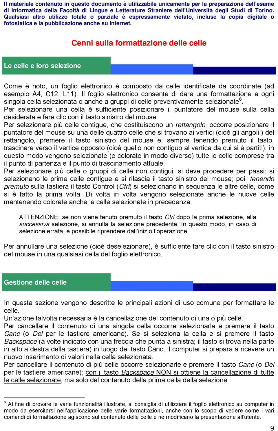 Per selezionare una cella è sufficiente posizionare il puntatore del mouse sulla cella desiderata e fare clic con il tasto sinistro del mouse.