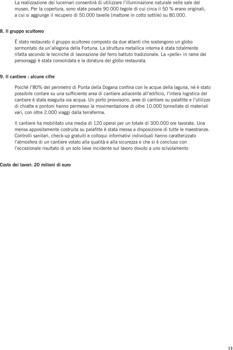 .000. 8. Il gruppo scultoreo È stato restaurato il gruppo scultoreo composto da due atlanti che sostengono un globo sormontato da un allegoria della Fortuna.