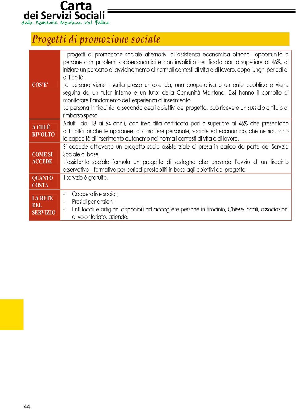 La persona viene inserita presso un azienda, una cooperativa o un ente pubblico e viene seguita da un tutor interno e un tutor della Comunità Montana.