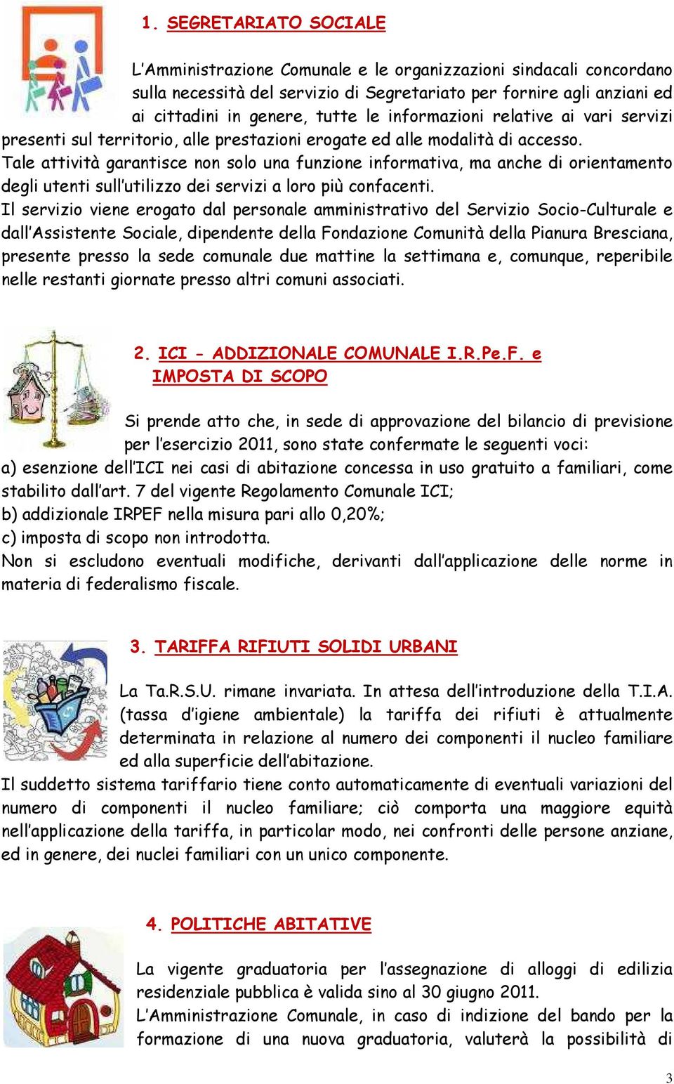 Tale attività garantisce non solo una funzione informativa, ma anche di orientamento degli utenti sull utilizzo dei servizi a loro più confacenti.