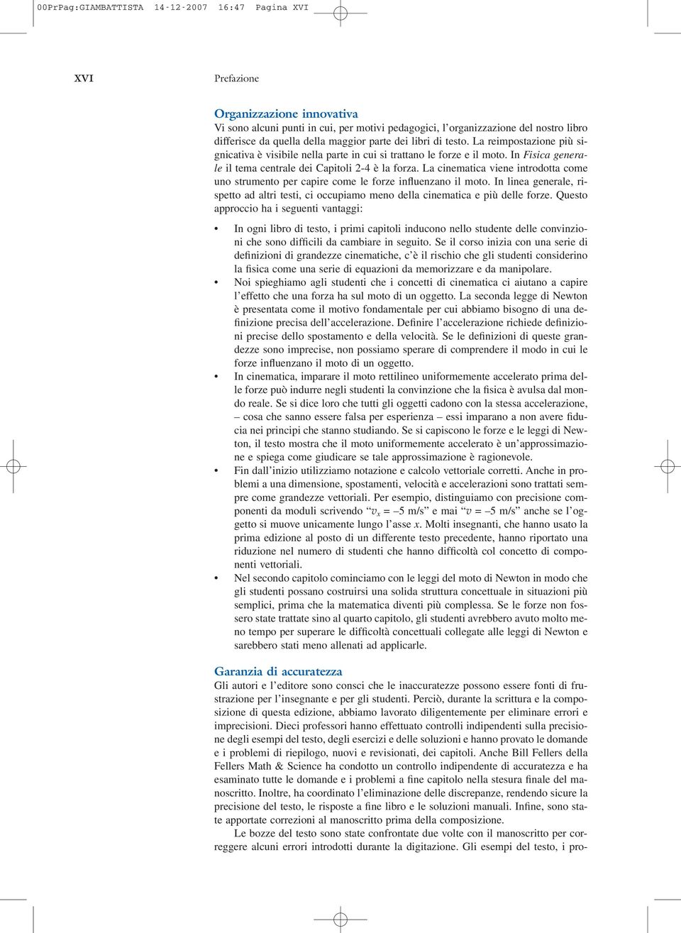 La cinematica viene introdotta come uno strumento per capire come le forze influenzano il moto. In linea generale, rispetto ad altri testi, ci occupiamo meno della cinematica e più delle forze.