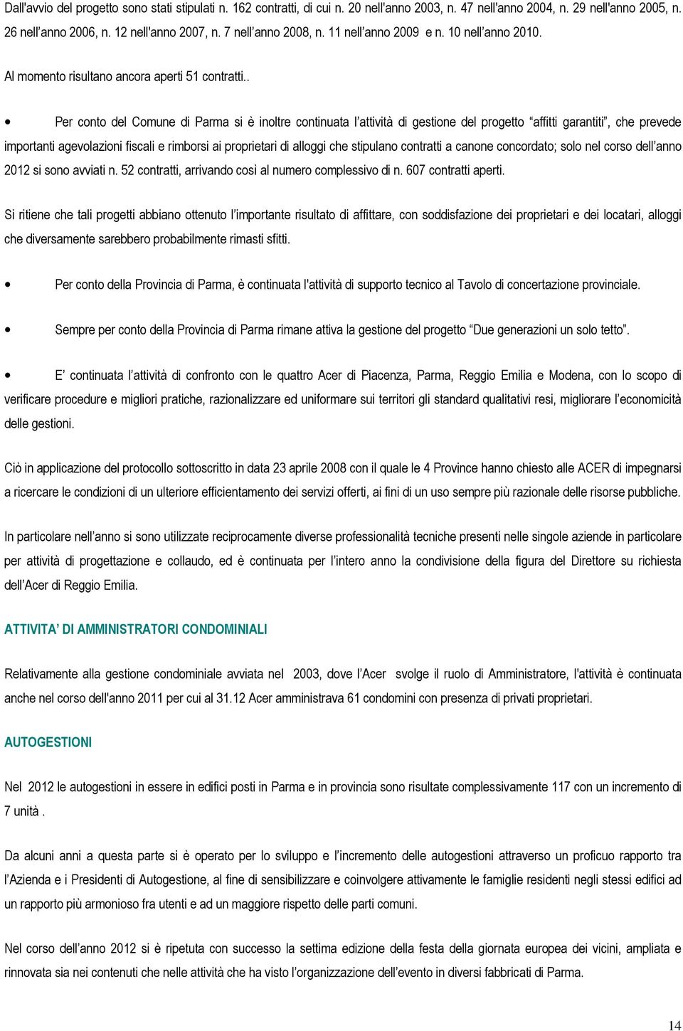 . Per conto del Comune di Parma si è inoltre continuata l attività di gestione del progetto affitti garantiti, che prevede importanti agevolazioni fiscali e rimborsi ai proprietari di alloggi che