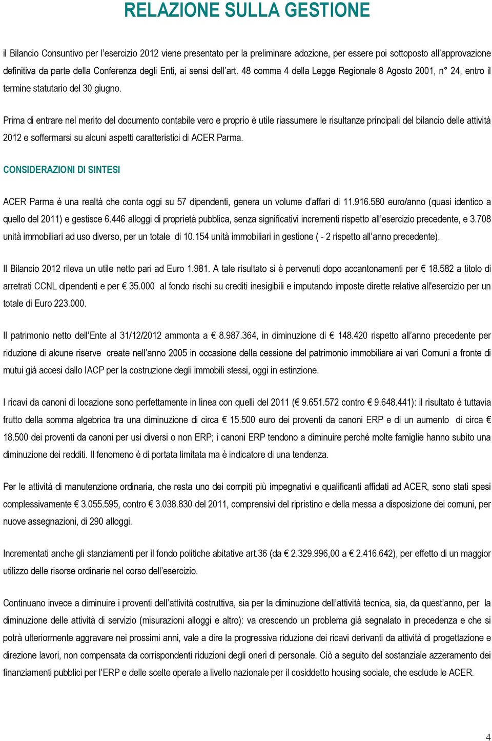 Prima di entrare nel merito del documento contabile vero e proprio è utile riassumere le risultanze principali del bilancio delle attività 2012 e soffermarsi su alcuni aspetti caratteristici di ACER